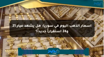 أسعار الذهب اليوم في سوريا: هل يشهد عيار 21 و24 استقراراً جديداً؟